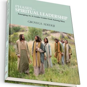 Phases In Spiritual Leadership: Emerging As A Leader Under God Among Men By Gboyega Adedeji