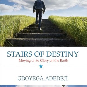 Stairs of Destiny: Moving On to Glory On The Earth By Gboyega Adedeji