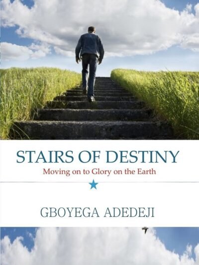 Stairs of Destiny: Moving On to Glory On The Earth By Gboyega Adedeji